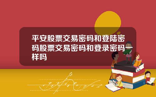 平安股票交易密码和登陆密码股票交易密码和登录密码一样吗
