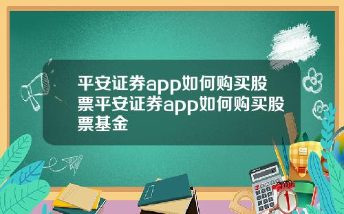 平安证券app如何购买股票平安证券app如何购买股票基金