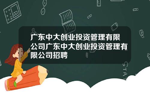 广东中大创业投资管理有限公司广东中大创业投资管理有限公司招聘
