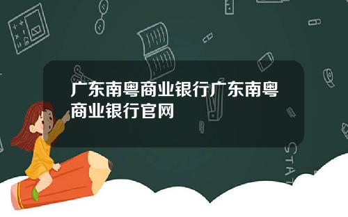 广东南粤商业银行广东南粤商业银行官网