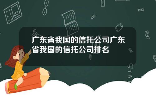 广东省我国的信托公司广东省我国的信托公司排名