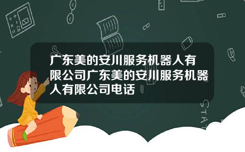 广东美的安川服务机器人有限公司广东美的安川服务机器人有限公司电话
