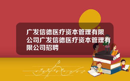 广发信德医疗资本管理有限公司广发信德医疗资本管理有限公司招聘
