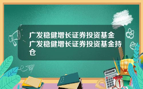 广发稳健增长证券投资基金广发稳健增长证券投资基金持仓