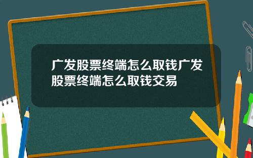 广发股票终端怎么取钱广发股票终端怎么取钱交易