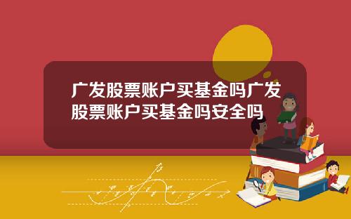 广发股票账户买基金吗广发股票账户买基金吗安全吗