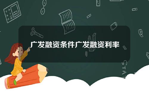 广发融资条件广发融资利率