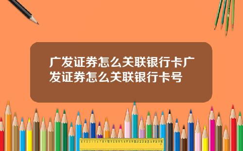 广发证券怎么关联银行卡广发证券怎么关联银行卡号