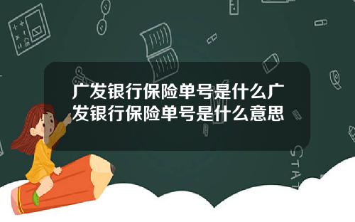 广发银行保险单号是什么广发银行保险单号是什么意思