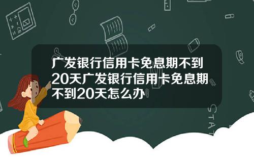广发银行信用卡免息期不到20天广发银行信用卡免息期不到20天怎么办