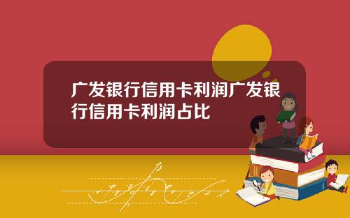 广发银行信用卡利润广发银行信用卡利润占比