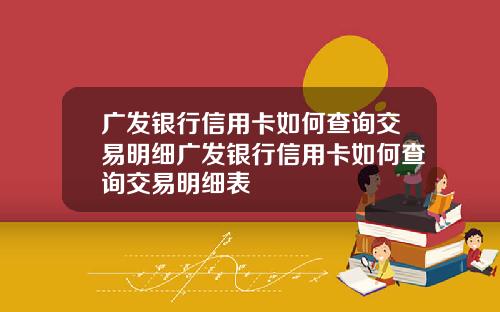 广发银行信用卡如何查询交易明细广发银行信用卡如何查询交易明细表