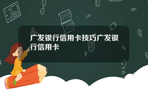 广发银行信用卡技巧广发银行信用卡