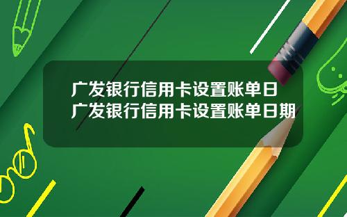 广发银行信用卡设置账单日广发银行信用卡设置账单日期