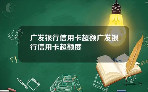 广发银行信用卡超额广发银行信用卡超额度