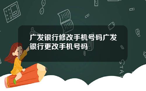 广发银行修改手机号码广发银行更改手机号码