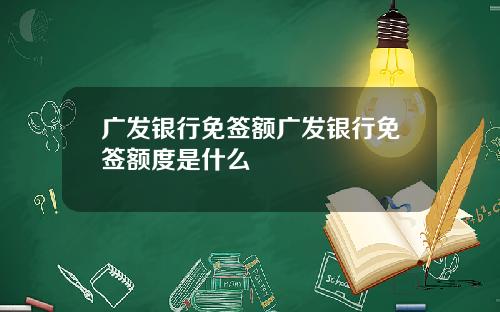 广发银行免签额广发银行免签额度是什么
