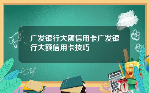 广发银行大额信用卡广发银行大额信用卡技巧