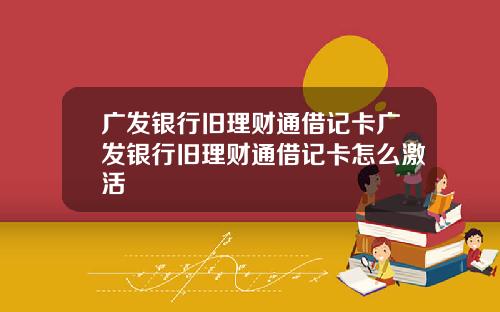 广发银行旧理财通借记卡广发银行旧理财通借记卡怎么激活