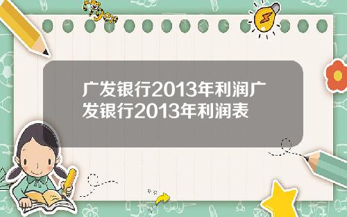 广发银行2013年利润广发银行2013年利润表