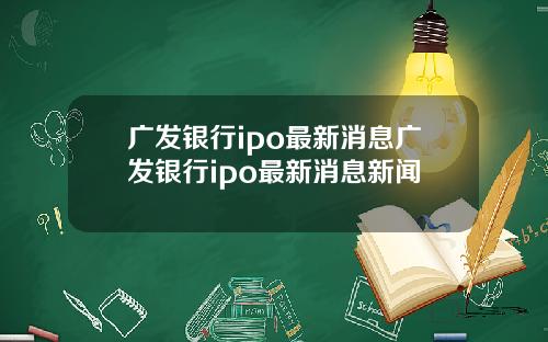 广发银行ipo最新消息广发银行ipo最新消息新闻