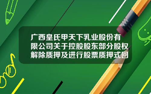 广西皇氏甲天下乳业股份有限公司关于控股股东部分股权解除质押及进行股票质押式回购交易的公告-南宁皇氏甲天下食品有限公司电话