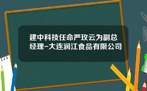 建中科技任命严玫云为副总经理-大连润江食品有限公司
