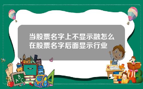 当股票名字上不显示融怎么在股票名字后面显示行业