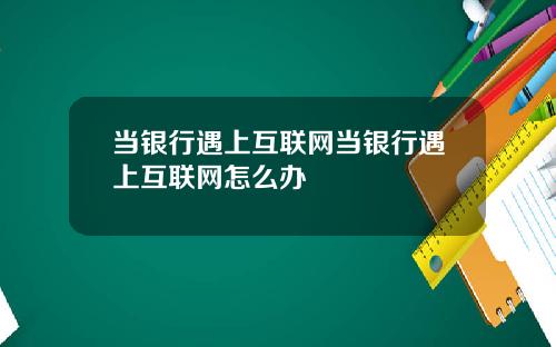 当银行遇上互联网当银行遇上互联网怎么办