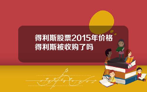 得利斯股票2015年价格得利斯被收购了吗