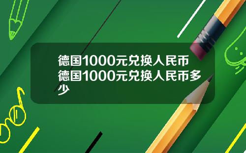 德国1000元兑换人民币德国1000元兑换人民币多少
