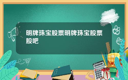 明牌珠宝股票明牌珠宝股票股吧