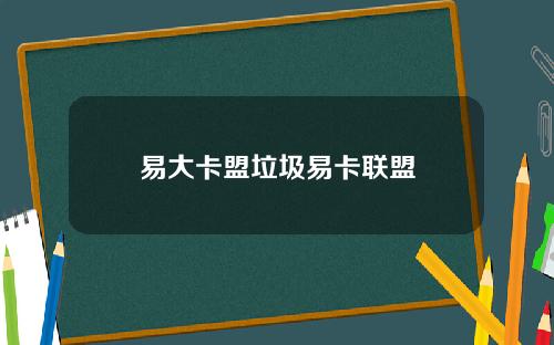 易大卡盟垃圾易卡联盟