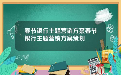 春节银行主题营销方案春节银行主题营销方案策划