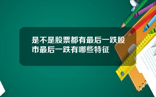 是不是股票都有最后一跌股市最后一跌有哪些特征