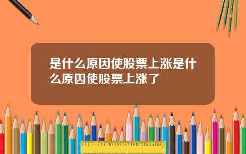 是什么原因使股票上涨是什么原因使股票上涨了