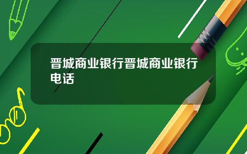 晋城商业银行晋城商业银行电话