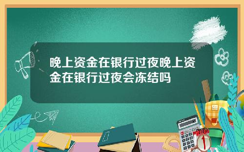 晚上资金在银行过夜晚上资金在银行过夜会冻结吗