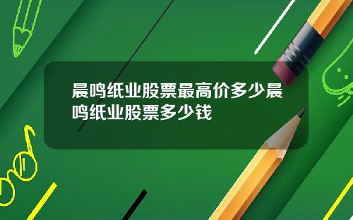 晨鸣纸业股票最高价多少晨鸣纸业股票多少钱