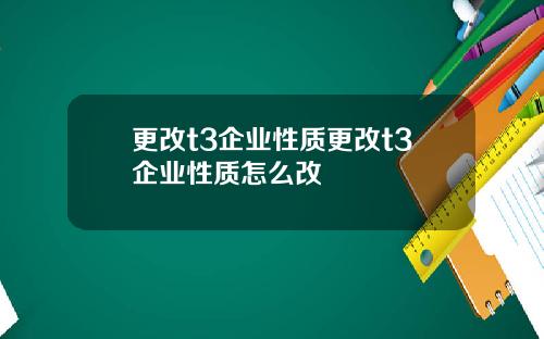 更改t3企业性质更改t3企业性质怎么改
