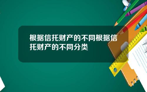 根据信托财产的不同根据信托财产的不同分类