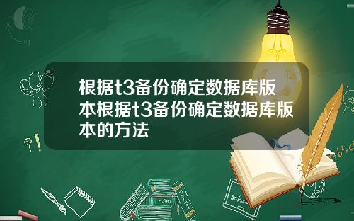 根据t3备份确定数据库版本根据t3备份确定数据库版本的方法