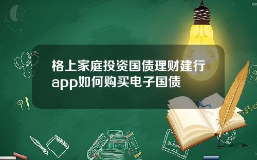 格上家庭投资国债理财建行app如何购买电子国债