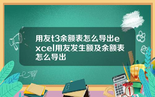 用友t3余额表怎么导出excel用友发生额及余额表怎么导出
