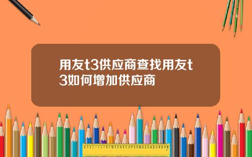 用友t3供应商查找用友t3如何增加供应商