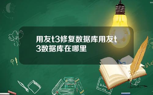 用友t3修复数据库用友t3数据库在哪里