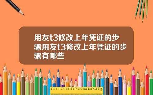 用友t3修改上年凭证的步骤用友t3修改上年凭证的步骤有哪些
