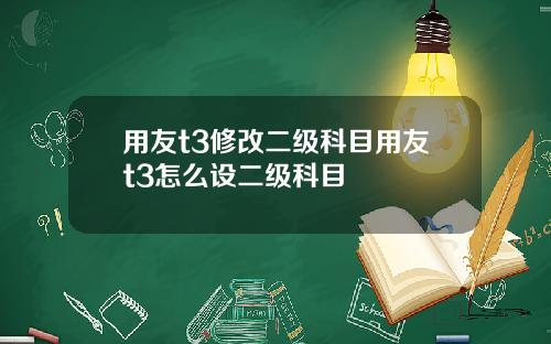 用友t3修改二级科目用友t3怎么设二级科目