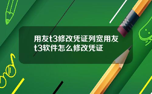 用友t3修改凭证列宽用友t3软件怎么修改凭证