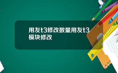 用友t3修改数量用友t3模块修改